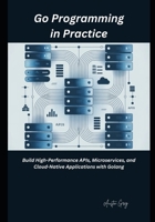 Go Programming in Practice: Build High-Performance APIs, Microservices, and Cloud-Native Applications with Golang B0GZJVNNS4 Book Cover