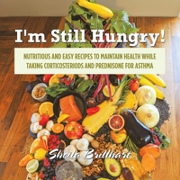 I'm Still Hungry!: Nutritious and Easy Recipes to Maintain Health While Taking Corticosteroids and Prednisone for Asthma 1684719046 Book Cover