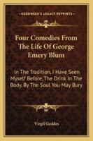 Four Comedies From The Life Of George Emery Blum: In The Tradition, I Have Seen Myself Before, The Drink In The Body, By The Soul You May Bury 1163152188 Book Cover