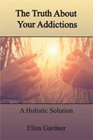 The Truth about Your Addictions: A Holistic Solution 1524592129 Book Cover