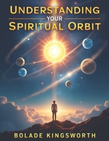 Understanding Your Spiritual Orbit: Aligning Your Life, Relationships, and Destiny with God’s Divine Order B0G34MGZ5G Book Cover
