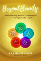 Beyond Beauty: Proven Secrets to Age Well, Look 10 Years Younger & Live a Truly Happy, Healthy, Long Life 1535596015 Book Cover