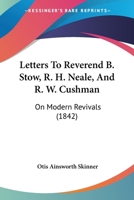 Letters To Reverend B. Stow, R. H. Neale, And R. W. Cushman: On Modern Revivals (1842) 1164853562 Book Cover