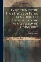 Exposition of the First Epistle of Peter, Considered in Reference to the Whole System of Divine Trut 1022133764 Book Cover