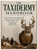 The Taxidermy Handbook: A Practical Guide to Preserving Wildlife with Essential Tools, Skin Preparation, Tanning, Mounting Techniques, Finishing Methods, and 10 Step-by-Step Taxidermy Projects B0HD9XNKP1 Book Cover