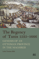 The Regency of Tunis, 1535-1666: Genesis of an Ottoman Province in the Maghreb 9774169891 Book Cover