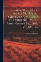 Memorie Per La Storia De' Nostri Tempi Dal Congresso Di Parigi Nel 1856 Ai Primi Giorni Del 1863, Volume 2... 1021601918 Book Cover