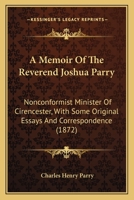 A Memoir Of The Reverend Joshua Parry: Nonconformist Minister Of Cirencester, With Some Original Essays And Correspondence 1164538985 Book Cover