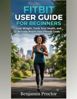 Fitbit User Guide for Beginners: Lose Weight, Track Your Health, and Actually Reach Your Fitness Goals (Tech Fitness Coach series) B0HDN3FGDX Book Cover