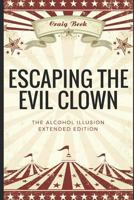 Escaping the Evil Clown: The Alcohol Illusion Extended Edition 1549626248 Book Cover