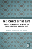 The Politics of the Elite: Ideological Orientations, Mothering, and Social Mobilities in Neoliberal Chile 1032560010 Book Cover