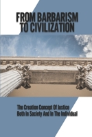 From Barbarism To Civilization: The Creation Concept Of Justice Both In Society And In The Individual: Concept Of Justice B09777SWFL Book Cover