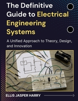 The Definitive Guide to Electrical Engineering Systems: A Unified Approach to Theory, Design, and Innovation (Embedded Systems) B0GBVCC6H6 Book Cover