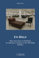 Un-Help: Why Your Pain Is Profitable. An Epistemic Critique of the Self-Help Industry 1998902684 Book Cover