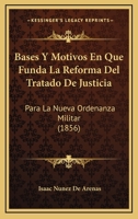 Bases Y Motivos En Que Funda La Reforma Del Tratado De Justicia: Para La Nueva Ordenanza Militar (1856) 1246797631 Book Cover