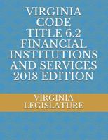 VIRGINIA CODE TITLE 6.2 FINANCIAL INSTITUTIONS AND SERVICES 2018 EDITION 1719863105 Book Cover