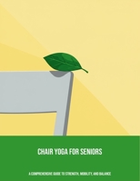 Chair Yoga For Seniors: A Comprehensive Guide To Strength, Mobility, And Balance B0FNY79D32 Book Cover
