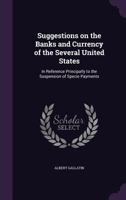 Suggestions on the Banks and Currency of the Several United States, in Reference Principally to the Suspension of Specie Payments (Classic Reprint) 1013510356 Book Cover