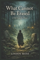 What Cannot Be Erased: A Tale from the Wood B0GKPX1P9F Book Cover