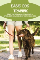 Basic Dog Training: Reap The Rewards Of Having A Stronger Relationship With Your Dog: Steps To Train Your Dog In A Few Minutes B09BY88MYP Book Cover