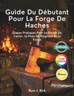 Guide Du Débutant Pour La Forge De Haches: Étapes Pratiques Pour Le Travail De L'acier, La Pose De Poignées Et La Forge (French Edition) B0GL23R9CS Book Cover