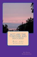 Act like the tortoise and succeed: Act and achieve 145384516X Book Cover