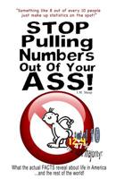 Stop Pulling Numbers Out of Your Ass!: What the Actual Facts Reveal about Life in America...and the Rest of the World! 1502717549 Book Cover