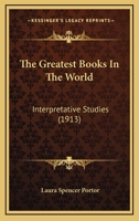 Greatest Books in the World: Interpretive Studies. With Lists of Collateral Reading Helpful to the Study of Great Literature 1165793334 Book Cover
