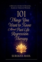 101 Things You Want To Know About Past Life Regression Therapy: A Soulful Guide to Healing, Karma & Timeless Wisdom B0GRBZWSGX Book Cover