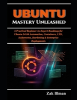 Ubuntu Mastery Unleashed: A Practical Beginner-to-Expert Roadmap for Ubuntu 24.04 Automation, Containers, LXD, Kubernetes, Hardening & Enterprise Deployments B0G5MP46G5 Book Cover