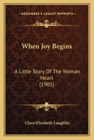 When Joy Begins: A Little Story Of The Woman Heart 1167179277 Book Cover