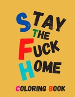 Stay The Fuck Home Coloring Book: Color Away Pandemic Chaos Stress relieving and relaxing coloring pages Quarantine Coloring Book to help you deal ... & Cuss Words Fuck The Virus Coloring Book: B088N3XRRM Book Cover