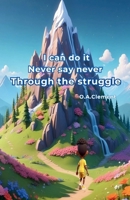 I can do it. Never say never. Through the struggle (Harrison in I can do it Never say never) 1916221076 Book Cover