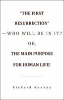 The First Resurrection-Who Will Be in It? Or, the Main Purpose for Human Life! 1512782998 Book Cover