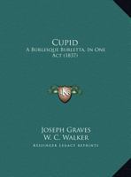 Cupid: A Burlesque Burletta, in One Act 1104113457 Book Cover