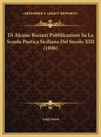 Di Alcune Recenti Pubblicazioni Su La Scuola Poetica Siciliana Del Secolo XIII (1896) 1162489766 Book Cover