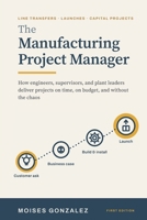 The Manufacturing Project Manager: How engineers, supervisors, and plant leaders deliver projects on time, on budget, and without the chaos B0HGVNX1KC Book Cover