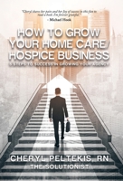 How to Grow Your Home Care/Hospice Business: 5 Steps to Success in Growing Your Agency B0BT9KLHMG Book Cover