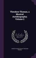 Theodore Thomas, a Musical Autobiography; Volume 2 1014364892 Book Cover