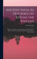 Ancient India As Described by Ktêsias the Knidian: Being a Translation of the Abridgement of His indika by Photios, and of the Fragments of That Work Preserved in Other Writers 1018502459 Book Cover