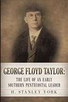 George Floyd Taylor: The Life of an Early Southern Pentecostal Leader 1626979960 Book Cover