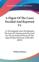 A Digest of the Cases Decided and Reported V1: In the Supreme Court of Judicature, the Court of Chancery, and the Court for the Correction of Errors of the State of New York from 1799-1823 1436725488 Book Cover