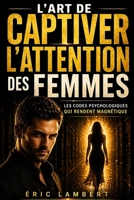 L'art de captiver l'attention des femmes: Deviens magnétique, souverain et inoubliable B0FTMNKZG9 Book Cover