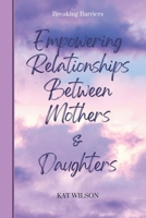 Empowering Relationships Between Mothers and Daughters: Breaking Barriers B08S2QMS2X Book Cover