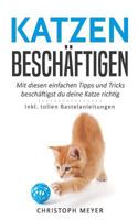 Katzen Besch�ftigen: Mit Diesen Einfachen Tipps Und Tricks Besch�ftigst Du Deine Katze Richtig - Inkl. Tollen Bastelanleitungen 1983589349 Book Cover