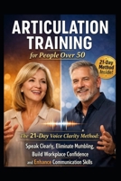 Articulation Training - for People over 50: The 21-Day Voice Clarity Method: Speak Clearly, Eliminate Mumbling, Master Pronunciation, and Build Confident Workplace Communication Skills B0HD7GW5F5 Book Cover