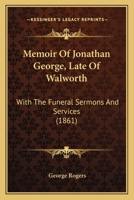 Memoir of Jonathan George, Late of Walworth: With the Funeral Sermons and Services 1165471221 Book Cover