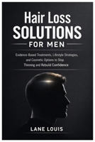 Hair Loss Solutions for Men: Evidence-Based Treatments, Lifestyle Strategies, and Cosmetic Options to Stop Thinning and Rebuild Confidence B0GPKFZSYB Book Cover