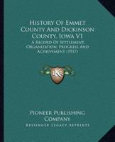 History Of Emmet County And Dickinson County, Iowa V1: A Record Of Settlement, Organization, Progress And Achievement 1166487164 Book Cover