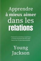 Apprendre à mieux aimer dans les relations: Comment la conscience, la guérison et l'amour façonnent des liens plus forts et une vie plus épanouissante (French Edition) B0GDWN31B8 Book Cover